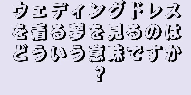 ウェディングドレスを着る夢を見るのはどういう意味ですか？
