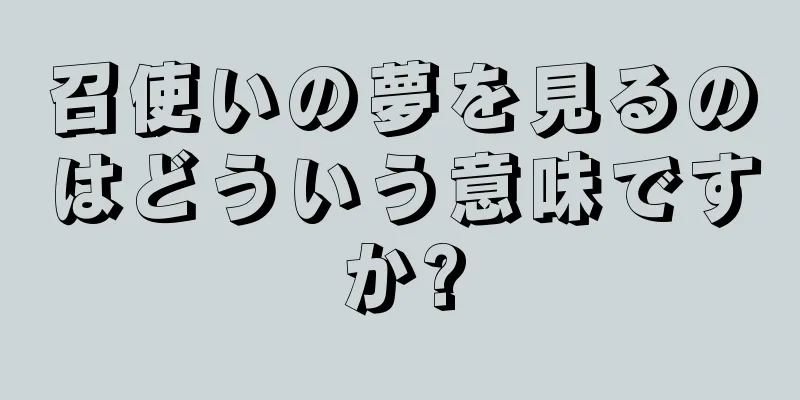 召使いの夢を見るのはどういう意味ですか?