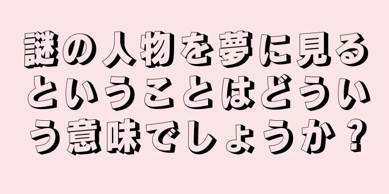 謎の人物を夢に見るということはどういう意味でしょうか？