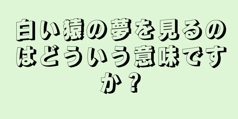 白い猿の夢を見るのはどういう意味ですか？