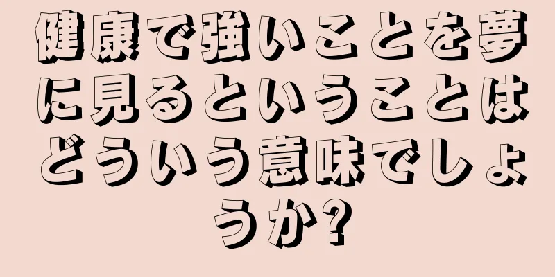 健康で強いことを夢に見るということはどういう意味でしょうか?
