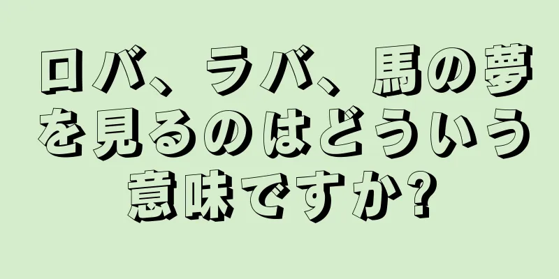 ロバ、ラバ、馬の夢を見るのはどういう意味ですか?