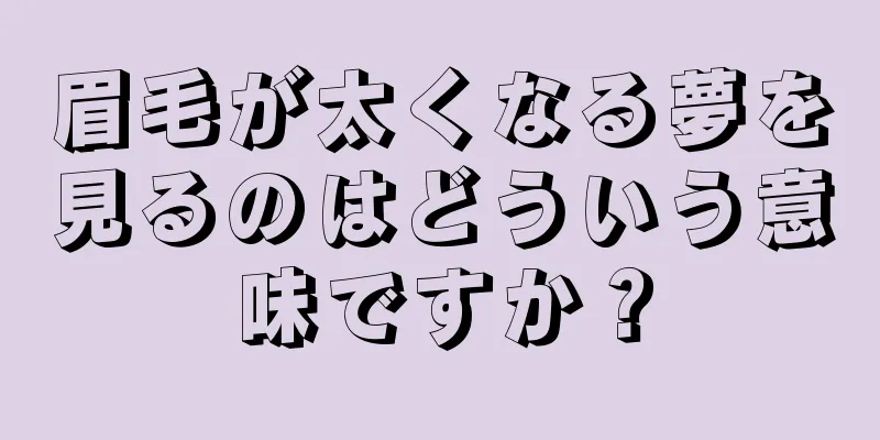 眉毛が太くなる夢を見るのはどういう意味ですか？