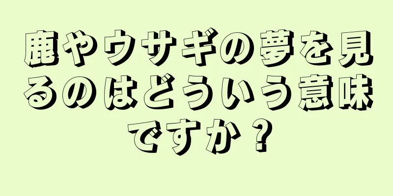 鹿やウサギの夢を見るのはどういう意味ですか？