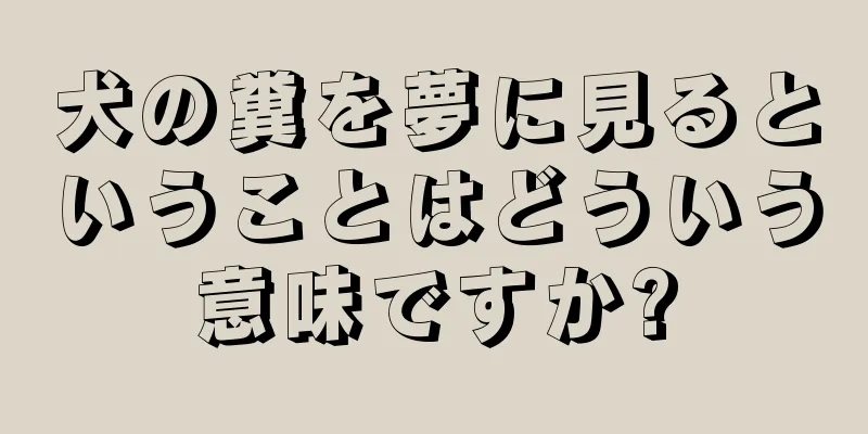 犬の糞を夢に見るということはどういう意味ですか?
