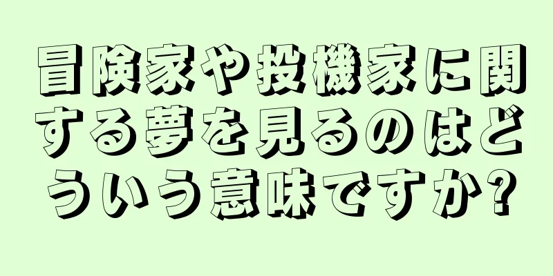 冒険家や投機家に関する夢を見るのはどういう意味ですか?