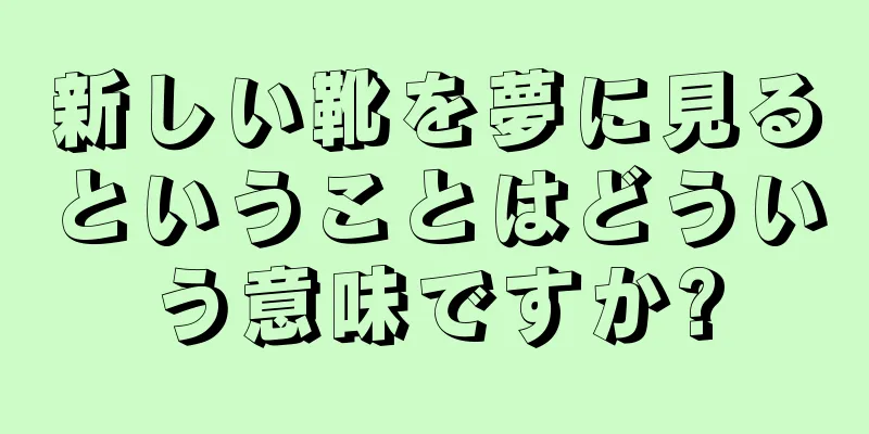 新しい靴を夢に見るということはどういう意味ですか?