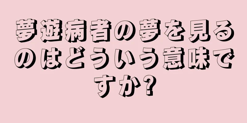 夢遊病者の夢を見るのはどういう意味ですか?
