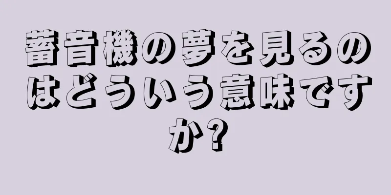 蓄音機の夢を見るのはどういう意味ですか?