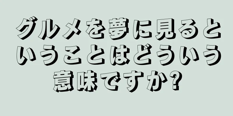 グルメを夢に見るということはどういう意味ですか?
