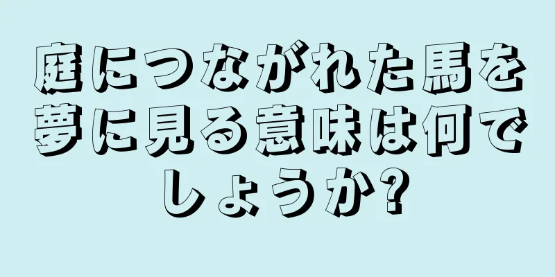 庭につながれた馬を夢に見る意味は何でしょうか?