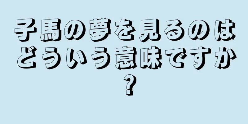 子馬の夢を見るのはどういう意味ですか？