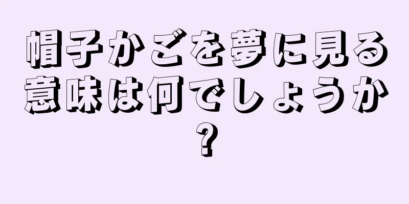 帽子かごを夢に見る意味は何でしょうか?
