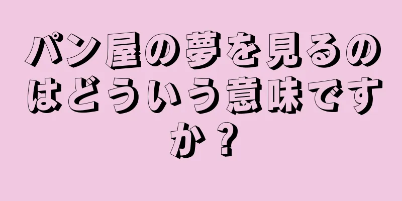 パン屋の夢を見るのはどういう意味ですか？