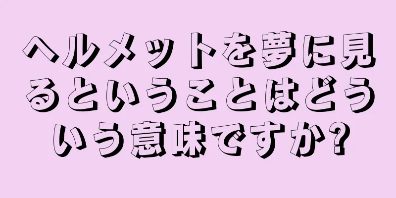 ヘルメットを夢に見るということはどういう意味ですか?