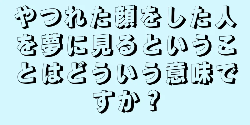 やつれた顔をした人を夢に見るということはどういう意味ですか？