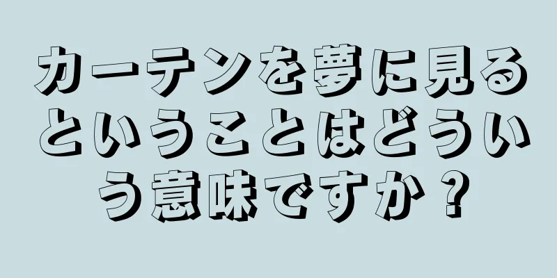 カーテンを夢に見るということはどういう意味ですか？