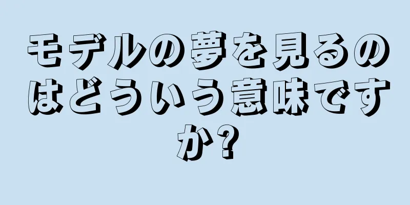モデルの夢を見るのはどういう意味ですか?