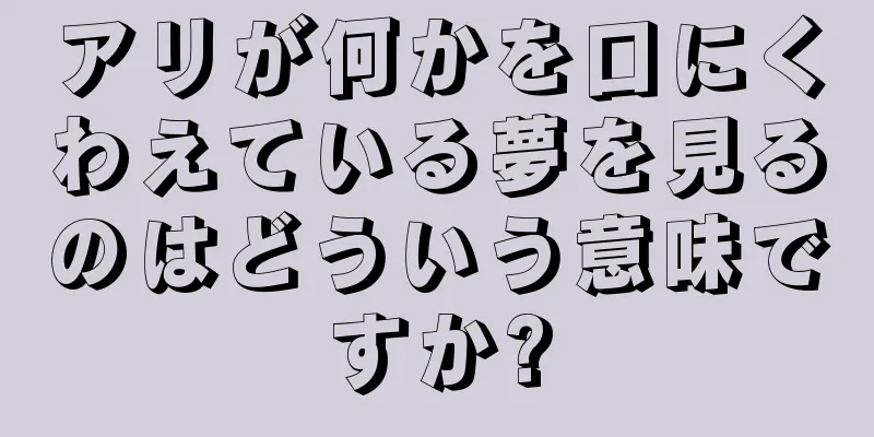 アリが何かを口にくわえている夢を見るのはどういう意味ですか?