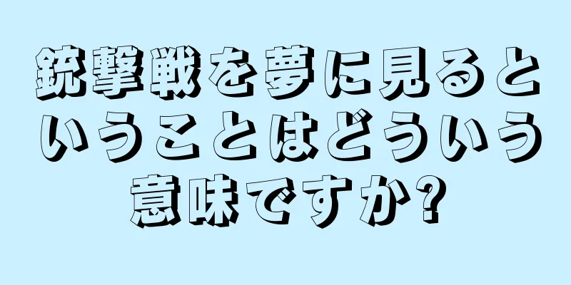 銃撃戦を夢に見るということはどういう意味ですか?