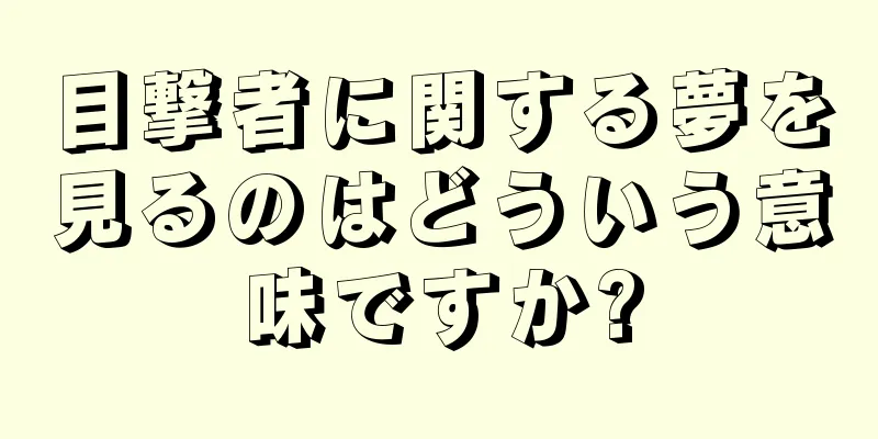 目撃者に関する夢を見るのはどういう意味ですか?