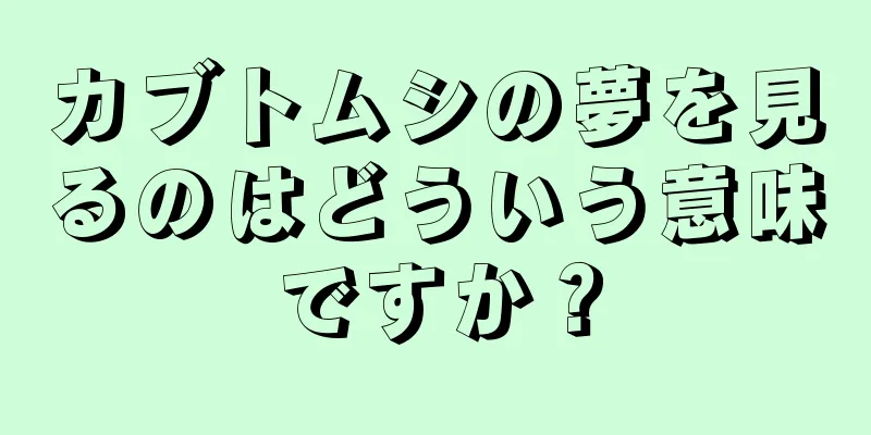 カブトムシの夢を見るのはどういう意味ですか？