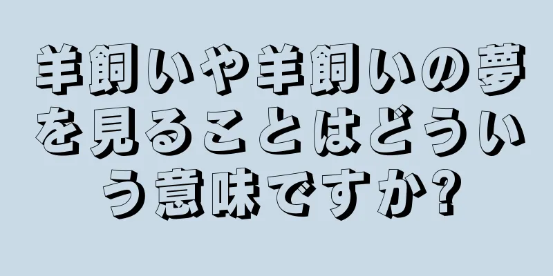 羊飼いや羊飼いの夢を見ることはどういう意味ですか?