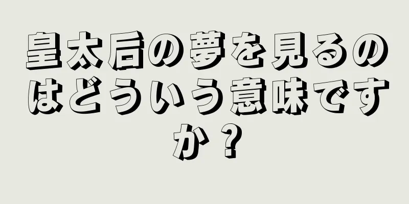皇太后の夢を見るのはどういう意味ですか？