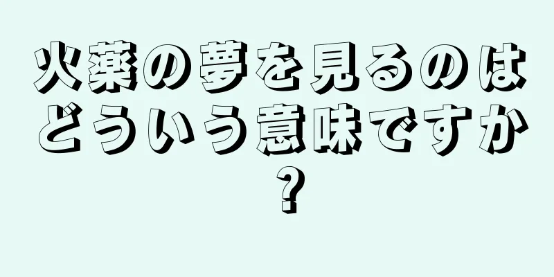 火薬の夢を見るのはどういう意味ですか？