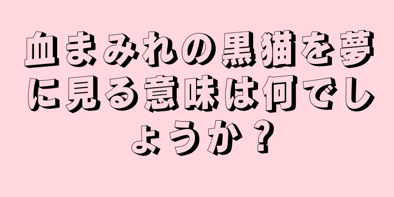 血まみれの黒猫を夢に見る意味は何でしょうか？