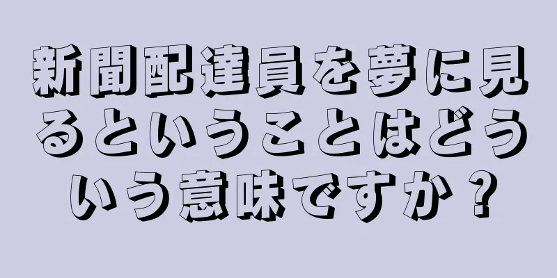新聞配達員を夢に見るということはどういう意味ですか？