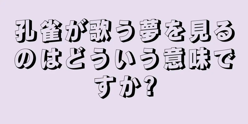 孔雀が歌う夢を見るのはどういう意味ですか?
