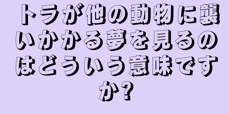 トラが他の動物に襲いかかる夢を見るのはどういう意味ですか?