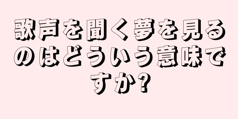 歌声を聞く夢を見るのはどういう意味ですか?