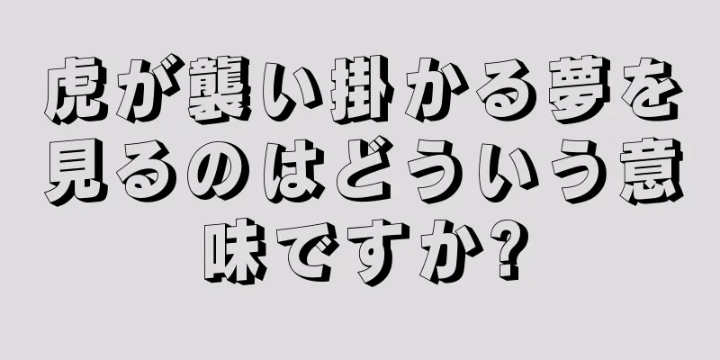 虎が襲い掛かる夢を見るのはどういう意味ですか?