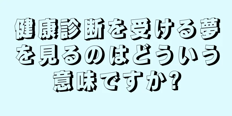 健康診断を受ける夢を見るのはどういう意味ですか?