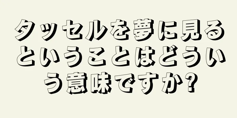 タッセルを夢に見るということはどういう意味ですか?