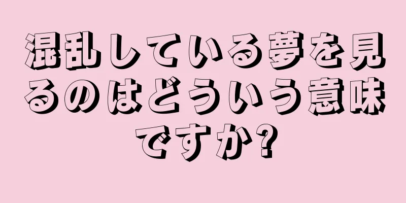 混乱している夢を見るのはどういう意味ですか?