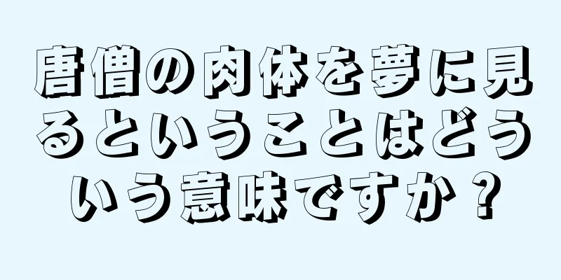 唐僧の肉体を夢に見るということはどういう意味ですか？