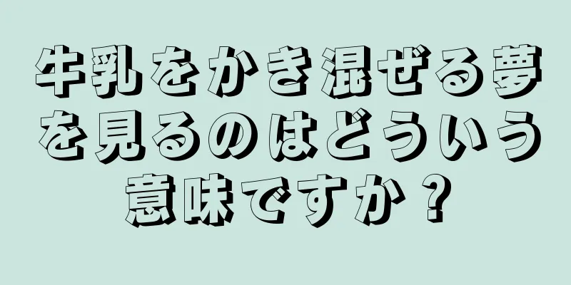 牛乳をかき混ぜる夢を見るのはどういう意味ですか？