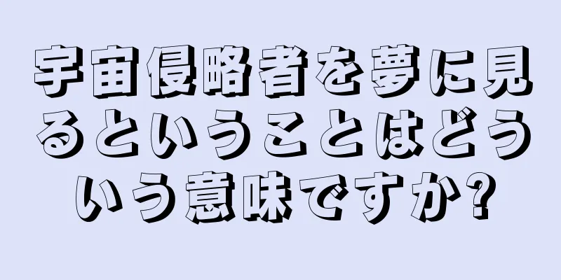 宇宙侵略者を夢に見るということはどういう意味ですか?