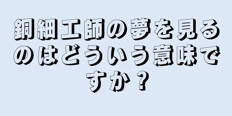 銅細工師の夢を見るのはどういう意味ですか？