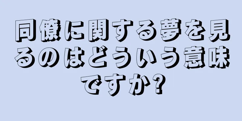 同僚に関する夢を見るのはどういう意味ですか?