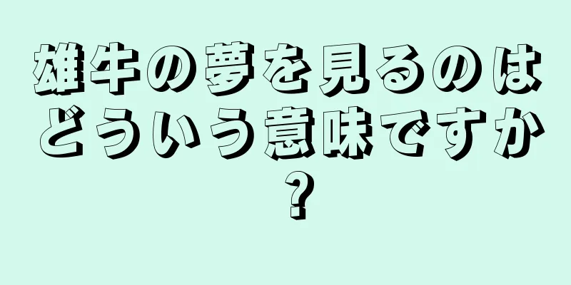 雄牛の夢を見るのはどういう意味ですか？