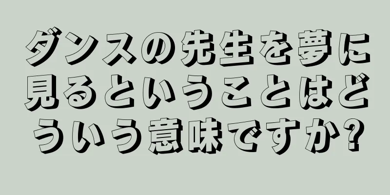 ダンスの先生を夢に見るということはどういう意味ですか?