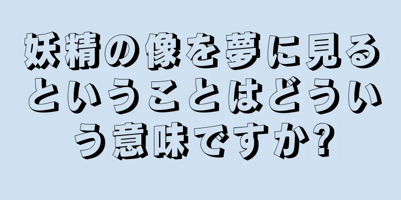 妖精の像を夢に見るということはどういう意味ですか?