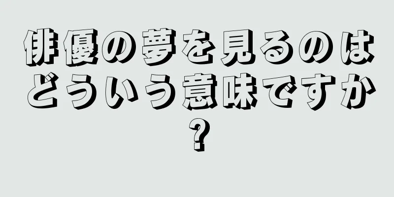 俳優の夢を見るのはどういう意味ですか?