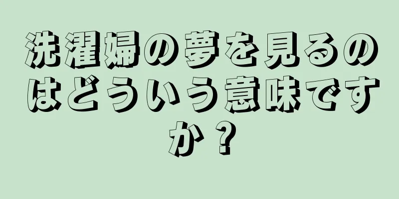 洗濯婦の夢を見るのはどういう意味ですか？