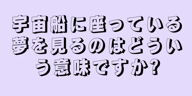 宇宙船に座っている夢を見るのはどういう意味ですか?