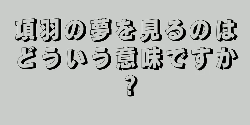項羽の夢を見るのはどういう意味ですか？